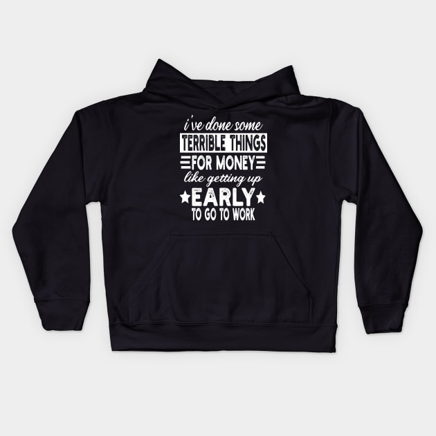 I've Done Some Terrible Things For Money Like Getting Up Early To Go To Work Kids Hoodie by mdr design